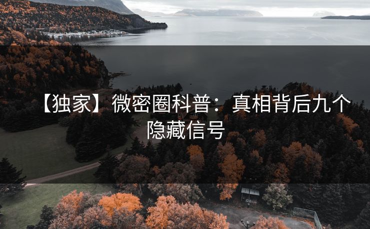 【独家】微密圈科普：真相背后九个隐藏信号