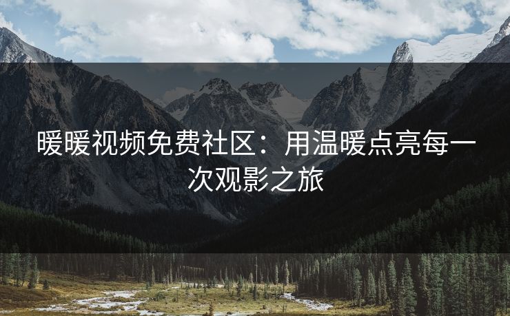 暖暖视频免费社区：用温暖点亮每一次观影之旅