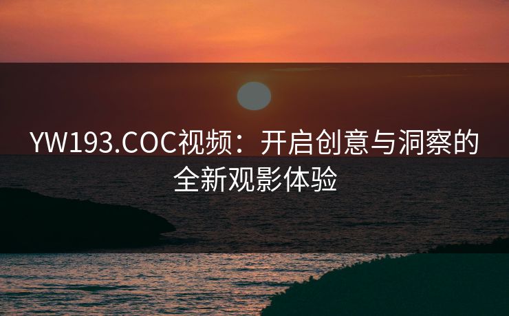 YW193.COC视频：开启创意与洞察的全新观影体验