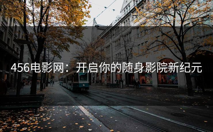 456电影网：开启你的随身影院新纪元