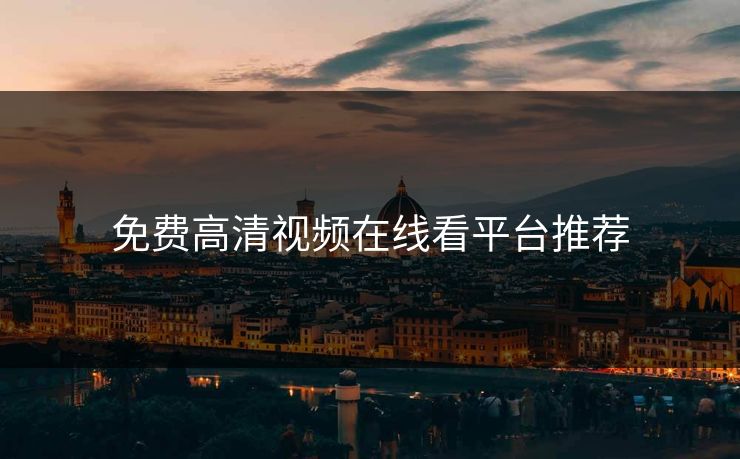 免费高清视频在线看平台推荐