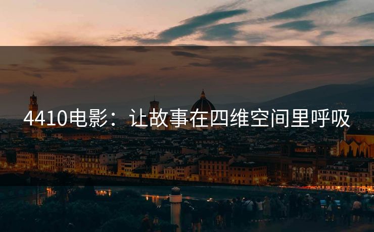 4410电影：让故事在四维空间里呼吸