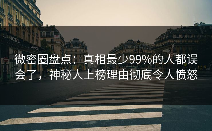 微密圈盘点：真相最少99%的人都误会了，神秘人上榜理由彻底令人愤怒