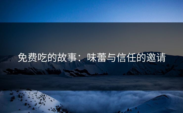 免费吃的故事：味蕾与信任的邀请