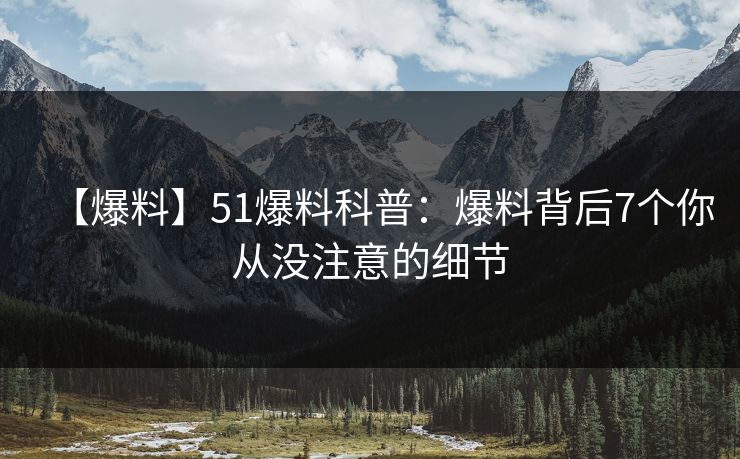 【爆料】51爆料科普：爆料背后7个你从没注意的细节