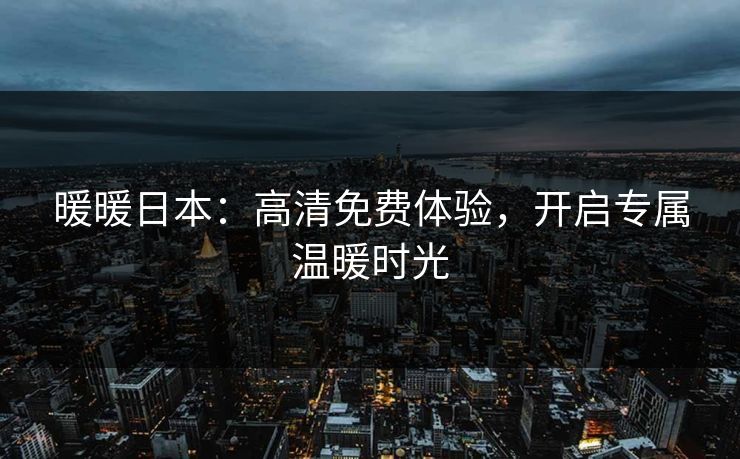 暖暖日本：高清免费体验，开启专属温暖时光