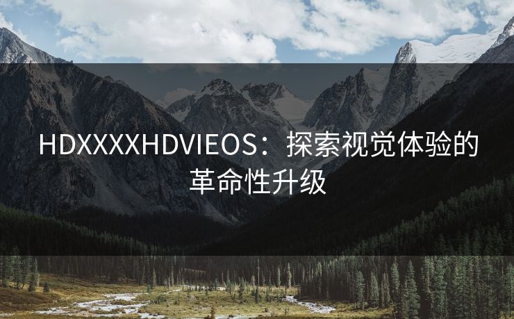 HDXXXXHDVIEOS：探索视觉体验的革命性升级