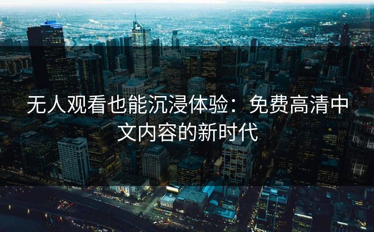 无人观看也能沉浸体验：免费高清中文内容的新时代