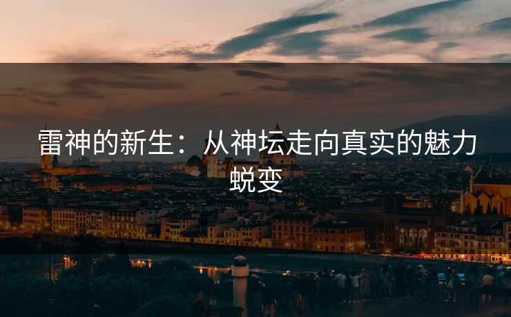 雷神的新生：从神坛走向真实的魅力蜕变