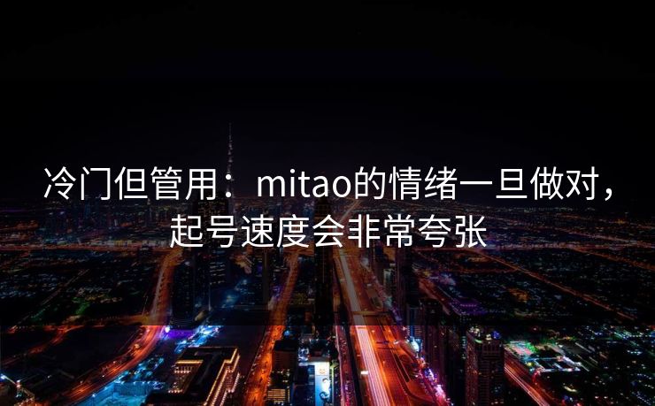 冷门但管用：mitao的情绪一旦做对，起号速度会非常夸张
